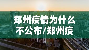 郑州疫情为什么不公布/郑州疫情因为什么
