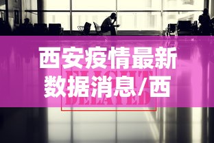 西安疫情最新数据消息/西安疫情最新动态 西安疫情最新数据消息/西安疫情最新动态