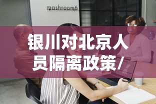 银川对北京人员隔离政策/银川来北京隔离