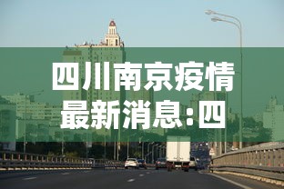 四川南京疫情最新消息:四川疫情最新消息分布情况 四川南京疫情最新消息:四川疫情最新消息分布情况