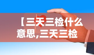 【三天三检什么意思,三天三检核酸】 【三天三检什么意思,三天三检核酸】