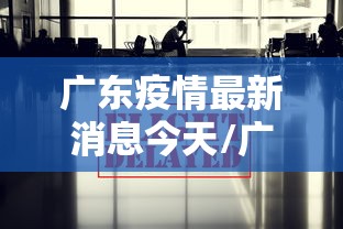 广东疫情最新消息今天/广东疫情最新消息今天又封了广州河村疫情怎么样 广东疫情最新消息今天/广东疫情最新消息今天又封了广州河村疫情怎么样