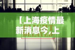 【上海疫情最新消息今,上海疫情情况最新】