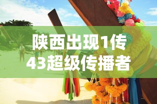 陕西出现1传43超级传播者/陕西最新传染病毒 陕西出现1传43超级传播者/陕西最新传染病毒