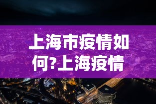 上海市疫情如何?上海疫情如何:上海市役情 上海市疫情如何?上海疫情如何:上海市役情