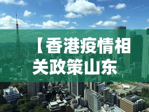 【香港疫情相关政策山东省最新,香港疫情控制情况】