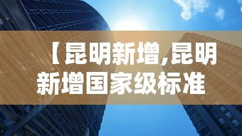 【昆明新增,昆明新增国家级标准化试点项目】