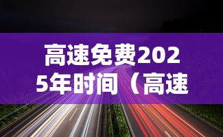 高速免费2025年时间（高速免费2025年时间元旦）