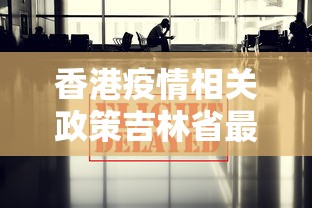 香港疫情相关政策吉林省最新:香港疫情管理 香港疫情相关政策吉林省最新:香港疫情管理