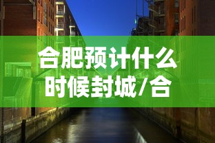 合肥预计什么时候封城/合肥封城了没 合肥预计什么时候封城/合肥封城了没