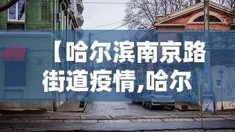 【哈尔滨南京路街道疫情,哈尔滨南京路疫情风险等级】