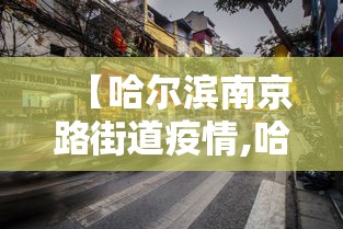 【哈尔滨南京路街道疫情,哈尔滨南京路疫情风险等级】