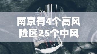 南京有4个高风险区25个中风险区:南京几个高风险地区 南京有4个高风险区25个中风险区:南京几个高风险地区