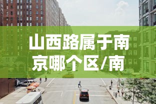 山西路属于南京哪个区/南京山西路规划 山西路属于南京哪个区/南京山西路规划