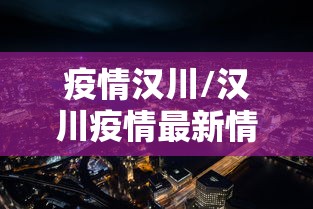 疫情汉川/汉川疫情最新情况18日