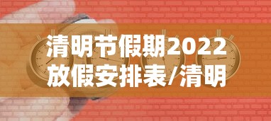 清明节假期2022放假安排表/清明节假日放假安排