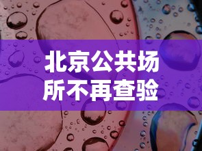 北京公共场所不再查验核酸(北京进入公共场所扫二维码) 北京公共场所不再查验核酸(北京进入公共场所扫二维码)