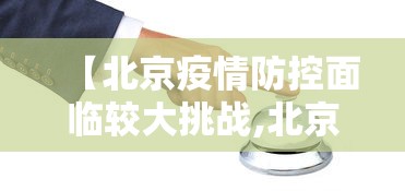 【北京疫情防控面临较大挑战,北京疫情防控面临较大挑战的原因】
