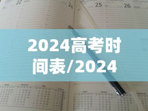 2024高考时间表/2024高考时间表最新公布 2024高考时间表/2024高考时间表最新公布