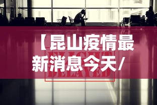 【昆山疫情最新消息今天/昆山疫情最新消息今天实时】 【昆山疫情最新消息今天/昆山疫情最新消息今天实时】