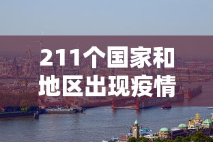 211个国家和地区出现疫情/221个国家 211个国家和地区出现疫情/221个国家
