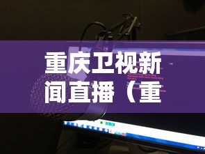 重庆卫视新闻直播(重庆卫视新闻频道直播) 重庆卫视新闻直播(重庆卫视新闻频道直播)