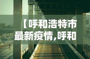 【呼和浩特市最新疫情,呼和浩特市最新疫情情况】