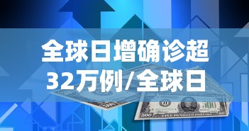 全球日增确诊超32万例/全球日增确诊超62万例