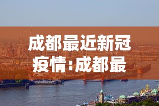 成都最近新冠疫情:成都最近疫情通报 成都最近新冠疫情:成都最近疫情通报