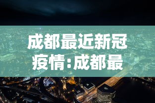 成都最近新冠疫情:成都最近疫情通报 成都最近新冠疫情:成都最近疫情通报