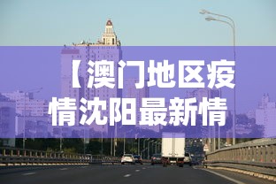 【澳门地区疫情沈阳最新情况,澳门疫情区域】