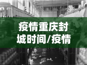 疫情重庆封城时间/疫情重庆封城时间是多久 疫情重庆封城时间/疫情重庆封城时间是多久
