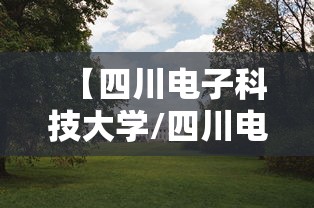 【四川电子科技大学/四川电子科技大学985排名第几】 【四川电子科技大学/四川电子科技大学985排名第几】