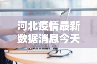 河北疫情最新数据消息今天新增:河北疫情最新数据消息今天新增行动轨迹