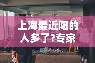 上海最近阳的人多了?专家回应:最近在上海