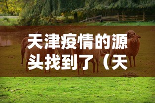 天津疫情的源头找到了(天津疫情根源) 天津疫情的源头找到了(天津疫情根源)