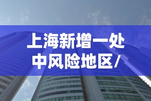 上海新增一处中风险地区/上海再有2地升为中风险 上海新增一处中风险地区/上海再有2地升为中风险