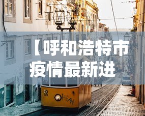 【呼和浩特市疫情最新进展/呼和浩特市疫情消息】