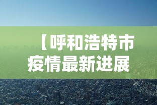 【呼和浩特市疫情最新进展/呼和浩特市疫情消息】