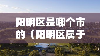 阳明区是哪个市的（阳明区属于哪个市）