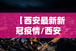 【西安最新新冠疫情/西安最新新冠疫情最新消息】