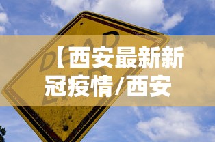【西安最新新冠疫情/西安最新新冠疫情最新消息】