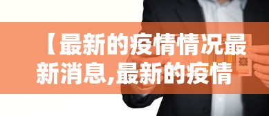 【最新的疫情情况最新消息,最新的疫情情况最新消息全国】 【最新的疫情情况最新消息,最新的疫情情况最新消息全国】