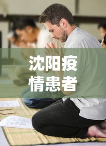 沈阳疫情患者死了(沈阳疫情患者死了多少人) 沈阳疫情患者死了(沈阳疫情患者死了多少人)