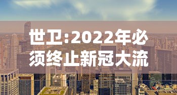 世卫:2022年必须终止新冠大流行/世卫预测新冠肺炎结束时间 世卫:2022年必须终止新冠大流行/世卫预测新冠肺炎结束时间