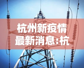 杭州新疫情最新消息:杭州新冠最新消息新闻