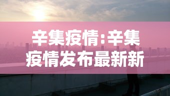 辛集疫情:辛集疫情发布最新新闻 辛集疫情:辛集疫情发布最新新闻