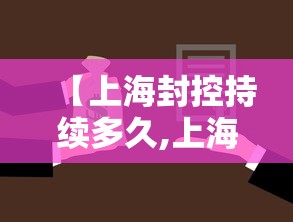 【上海封控持续多久,上海疫情封了多久】 【上海封控持续多久,上海疫情封了多久】