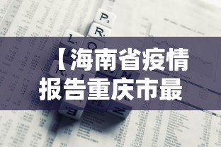 【海南省疫情报告重庆市最新消息/海南省疫情最新情况 最新消息】 【海南省疫情报告重庆市最新消息/海南省疫情最新情况 最新消息】