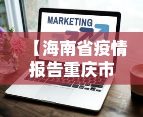 【海南省疫情报告重庆市最新消息/海南省疫情最新情况 最新消息】 【海南省疫情报告重庆市最新消息/海南省疫情最新情况 最新消息】